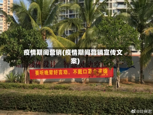 疫情期间营销(疫情期间营销宣传文案)