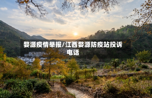 婺源疫情举报/江西婺源防疫站投诉电话