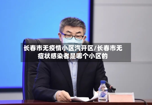 长春市无疫情小区汽开区/长春市无症状感染者是哪个小区的