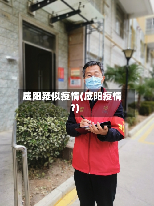 咸阳疑似疫情(咸阳疫情?)-第2张图片