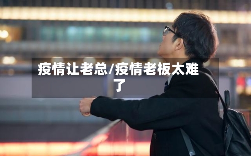 疫情让老总/疫情老板太难了-第2张图片