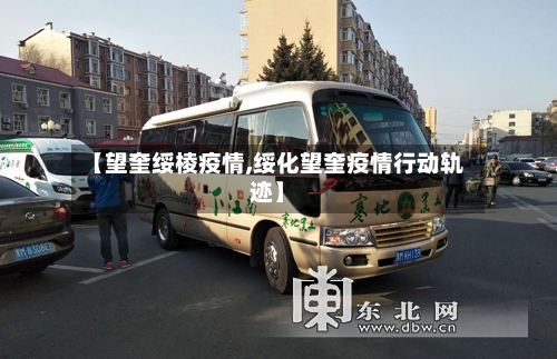 【望奎绥棱疫情,绥化望奎疫情行动轨迹】