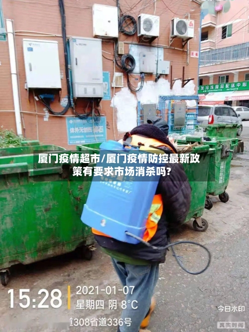 厦门疫情超市/厦门疫情防控最新政策有要求市场消杀吗?