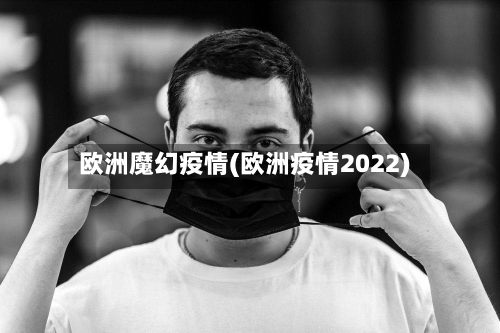 欧洲魔幻疫情(欧洲疫情2022)-第3张图片