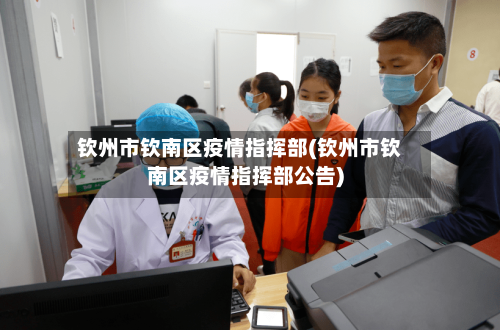 钦州市钦南区疫情指挥部(钦州市钦南区疫情指挥部公告)-第3张图片