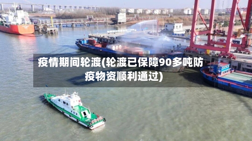 疫情期间轮渡(轮渡已保障90多吨防疫物资顺利通过)-第2张图片