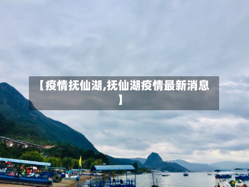 【疫情抚仙湖,抚仙湖疫情最新消息】-第3张图片