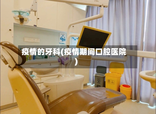 疫情的牙科(疫情期间口腔医院)