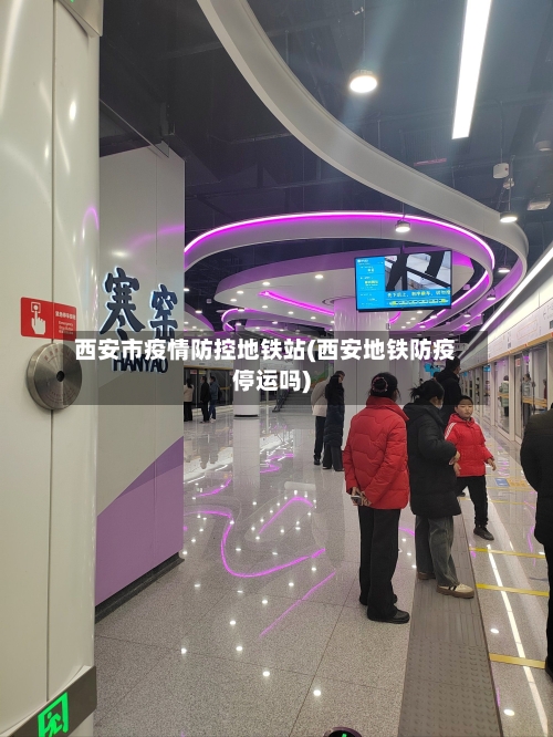 西安市疫情防控地铁站(西安地铁防疫停运吗)