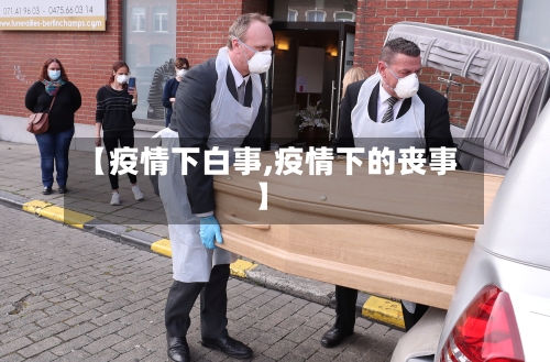 【疫情下白事,疫情下的丧事】-第3张图片
