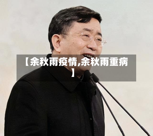 【余秋雨疫情,余秋雨重病】-第2张图片