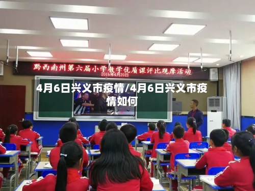 4月6日兴义市疫情/4月6日兴义市疫情如何-第3张图片
