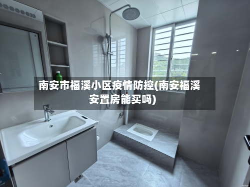 南安市福溪小区疫情防控(南安福溪安置房能买吗)-第2张图片