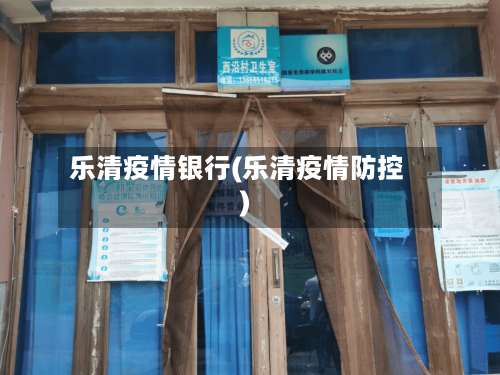 乐清疫情银行(乐清疫情防控)
