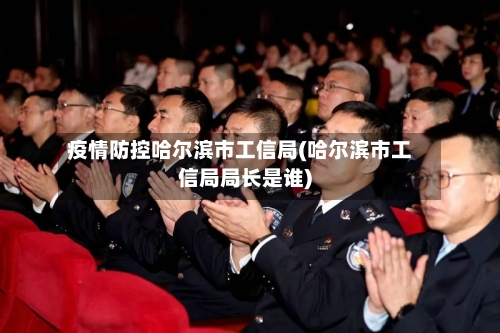 疫情防控哈尔滨市工信局(哈尔滨市工信局局长是谁)-第2张图片