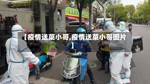 【疫情送菜小哥,疫情送菜小哥图片】