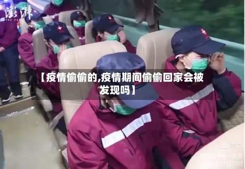 【疫情偷偷的,疫情期间偷偷回家会被发现吗】-第2张图片