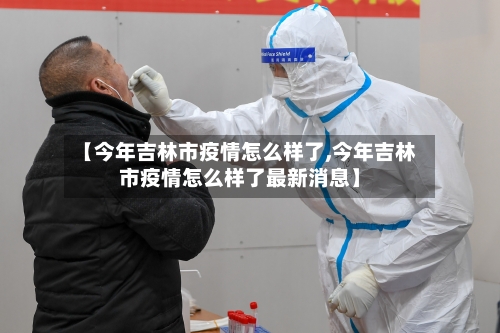 【今年吉林市疫情怎么样了,今年吉林市疫情怎么样了最新消息】-第3张图片