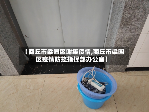 【商丘市梁园区谢集疫情,商丘市梁园区疫情防控指挥部办公室】-第3张图片