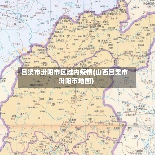 吕梁市汾阳市区域内疫情(山西吕梁市汾阳市地图)-第3张图片