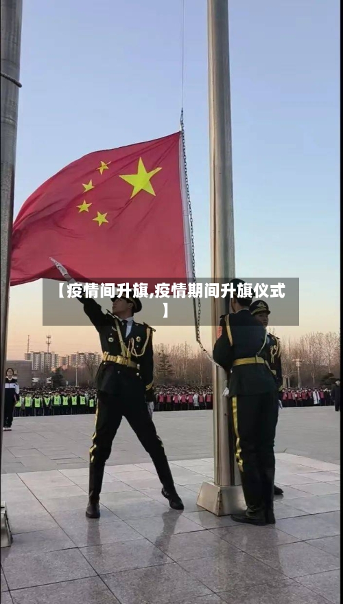 【疫情间升旗,疫情期间升旗仪式】-第3张图片