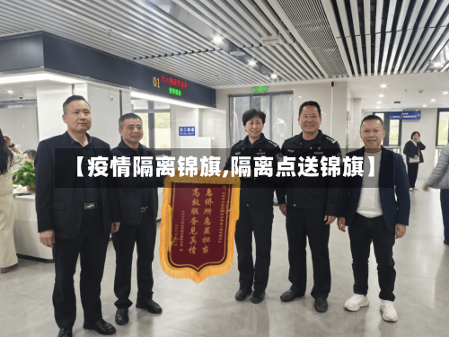 【疫情隔离锦旗,隔离点送锦旗】