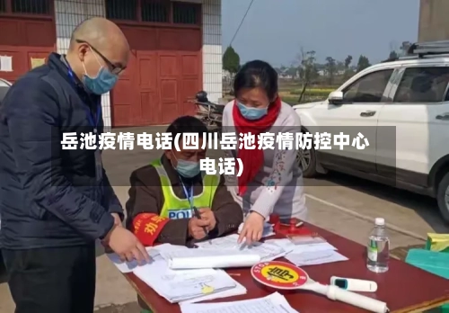 岳池疫情电话(四川岳池疫情防控中心电话)-第3张图片