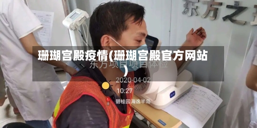 珊瑚宫殿疫情(珊瑚宫殿官方网站)