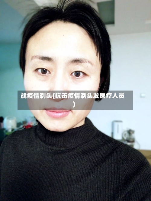 战疫情剃头(抗击疫情剃头发医疗人员)